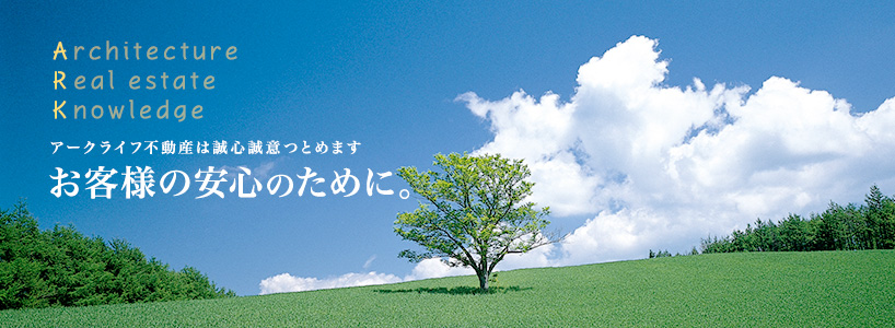 アークライフ不動産は誠心誠意つとめます。お客様の安心のために。